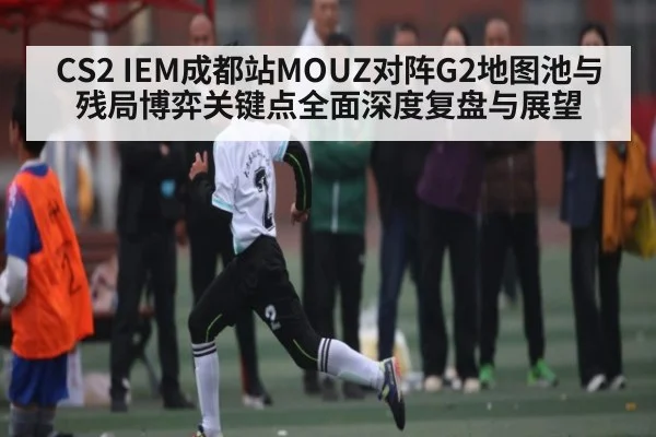 CS2 IEM成都站MOUZ对阵G2地图池与残局博弈关键点全面深度复盘与展望