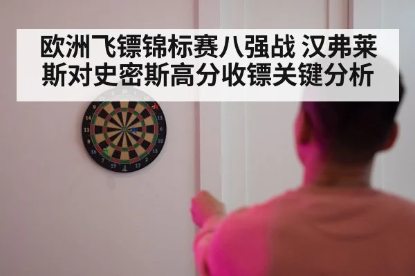 欧洲飞镖锦标赛八强战 汉弗莱斯对史密斯高分收镖关键分析