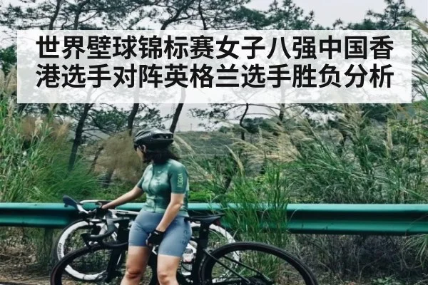 世界壁球锦标赛女子八强中国香港选手对阵英格兰选手胜负分析